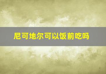 尼可地尔可以饭前吃吗