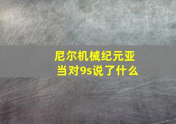 尼尔机械纪元亚当对9s说了什么