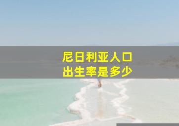 尼日利亚人口出生率是多少