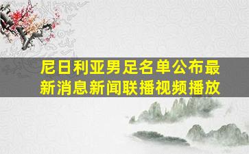 尼日利亚男足名单公布最新消息新闻联播视频播放