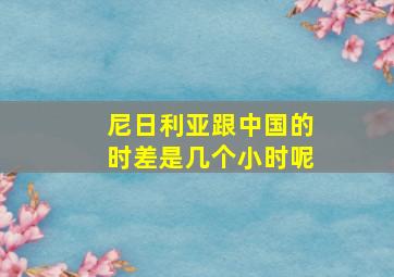 尼日利亚跟中国的时差是几个小时呢