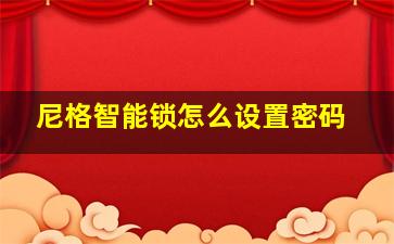 尼格智能锁怎么设置密码