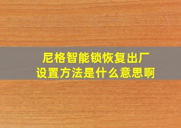 尼格智能锁恢复出厂设置方法是什么意思啊