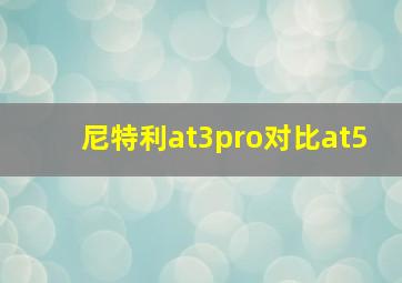 尼特利at3pro对比at5