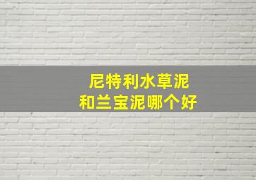 尼特利水草泥和兰宝泥哪个好