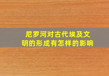 尼罗河对古代埃及文明的形成有怎样的影响