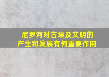 尼罗河对古埃及文明的产生和发展有何重要作用