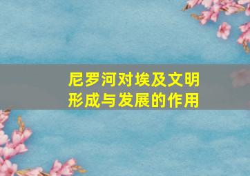 尼罗河对埃及文明形成与发展的作用