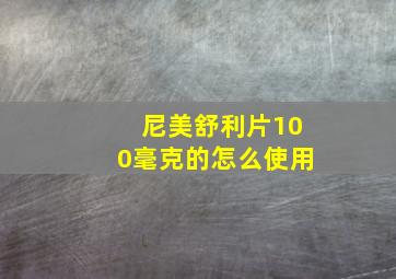 尼美舒利片100毫克的怎么使用