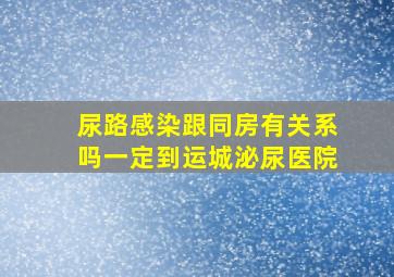 尿路感染跟同房有关系吗一定到运城泌尿医院