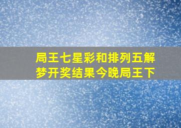 局王七星彩和排列五解梦开奖结果今晚局王下