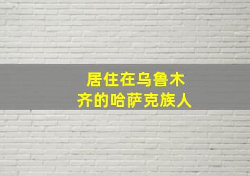 居住在乌鲁木齐的哈萨克族人