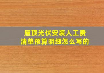 屋顶光伏安装人工费清单预算明细怎么写的