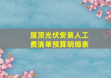 屋顶光伏安装人工费清单预算明细表