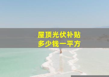 屋顶光伏补贴多少钱一平方