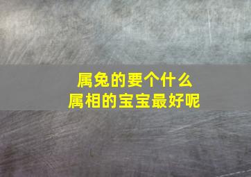 属兔的要个什么属相的宝宝最好呢