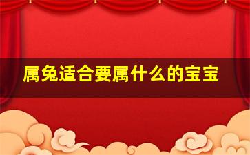 属兔适合要属什么的宝宝