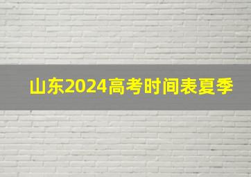 山东2024高考时间表夏季