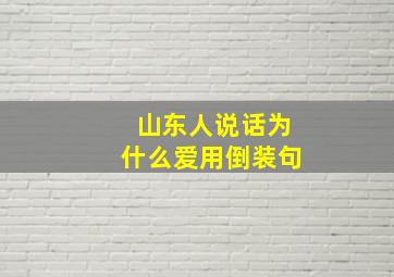 山东人说话为什么爱用倒装句