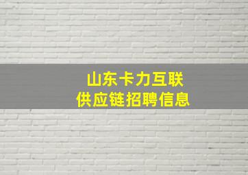 山东卡力互联供应链招聘信息