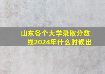 山东各个大学录取分数线2024年什么时候出