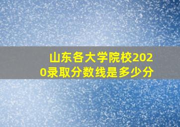 山东各大学院校2020录取分数线是多少分