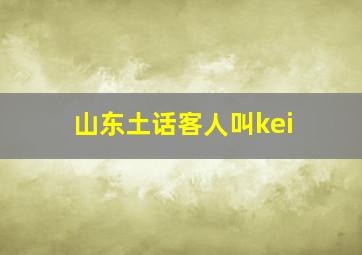 山东土话客人叫kei