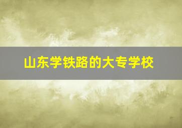 山东学铁路的大专学校