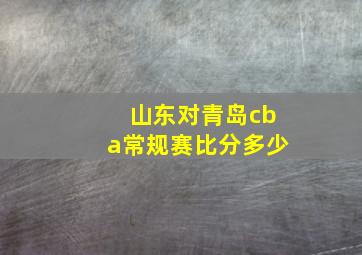 山东对青岛cba常规赛比分多少