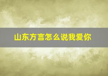 山东方言怎么说我爱你