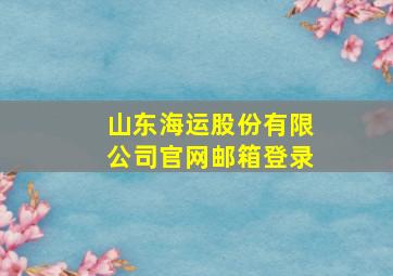 山东海运股份有限公司官网邮箱登录