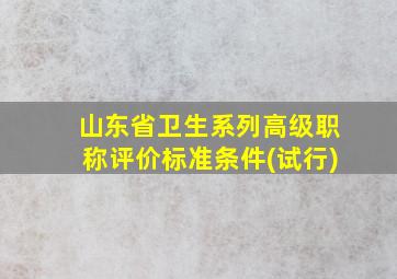 山东省卫生系列高级职称评价标准条件(试行)