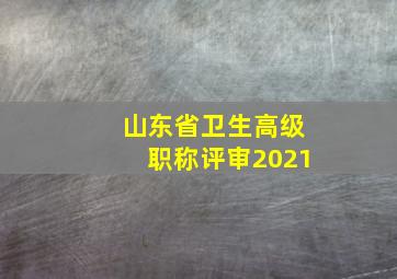 山东省卫生高级职称评审2021