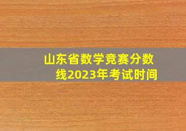 山东省数学竞赛分数线2023年考试时间