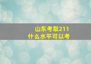 山东考取211什么水平可以考