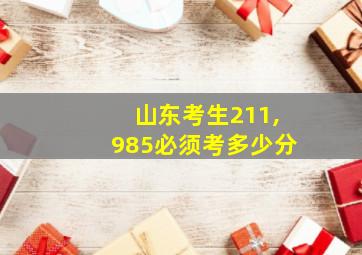 山东考生211,985必须考多少分