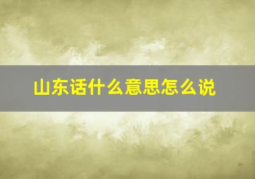 山东话什么意思怎么说