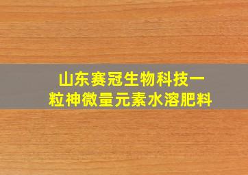 山东赛冠生物科技一粒神微量元素水溶肥料