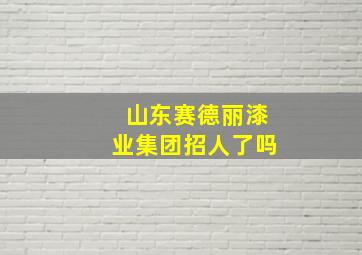 山东赛德丽漆业集团招人了吗