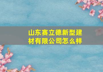 山东赛立德新型建材有限公司怎么样