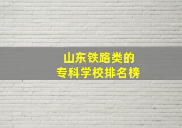 山东铁路类的专科学校排名榜