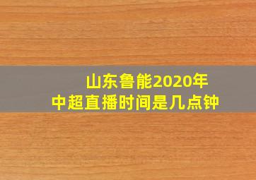 山东鲁能2020年中超直播时间是几点钟