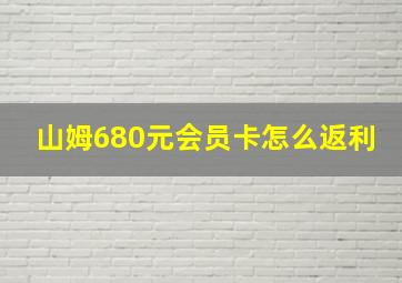 山姆680元会员卡怎么返利