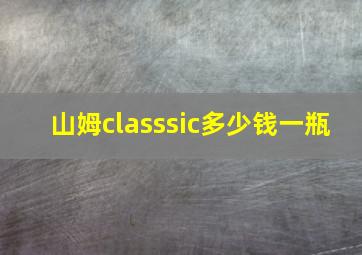 山姆classsic多少钱一瓶