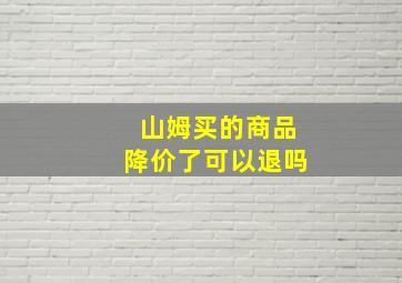 山姆买的商品降价了可以退吗