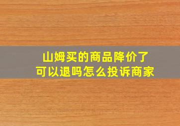 山姆买的商品降价了可以退吗怎么投诉商家