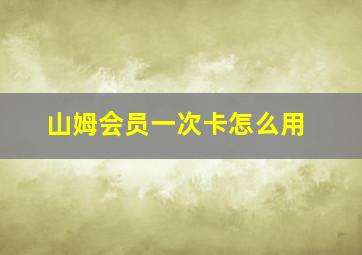 山姆会员一次卡怎么用