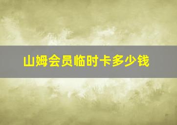 山姆会员临时卡多少钱