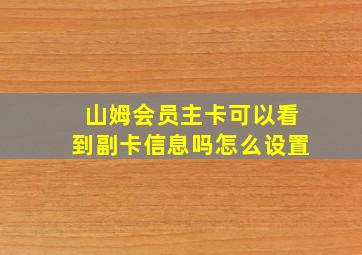 山姆会员主卡可以看到副卡信息吗怎么设置