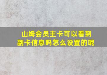 山姆会员主卡可以看到副卡信息吗怎么设置的呢